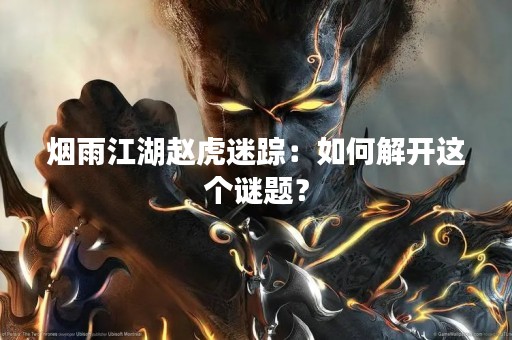 烟雨江湖赵虎迷踪：如何解开这个谜题？