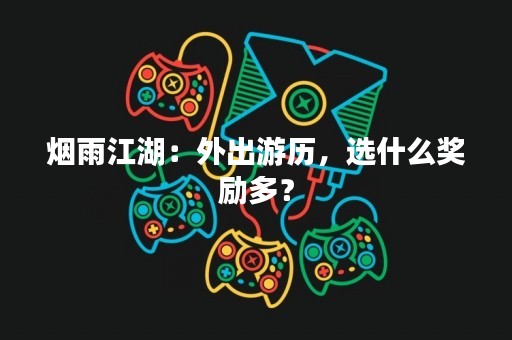 烟雨江湖：外出游历，选什么奖励多？