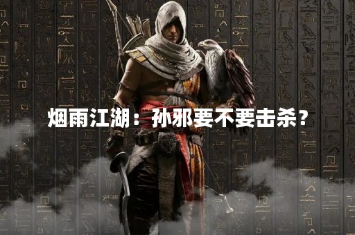 烟雨江湖：孙邪要不要击杀？