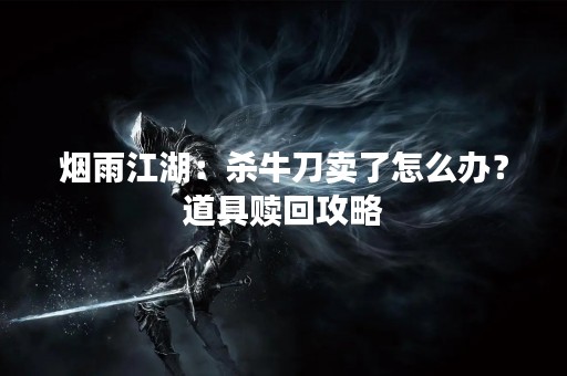 烟雨江湖：杀牛刀卖了怎么办？道具赎回攻略