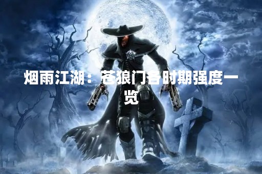 烟雨江湖：苍狼门各时期强度一览