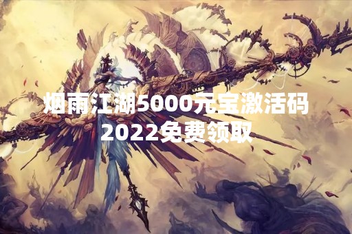 烟雨江湖5000元宝激活码2022免费领取
