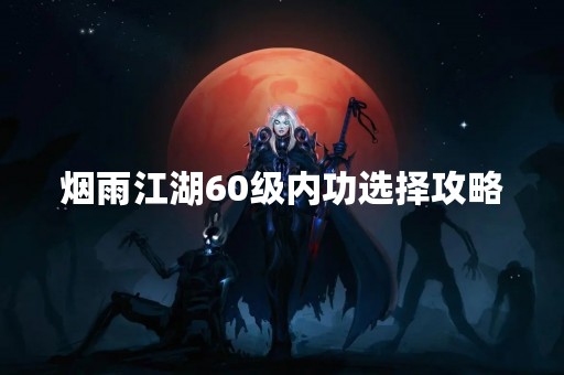 烟雨江湖60级内功选择攻略