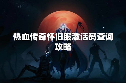 热血传奇怀旧服激活码查询攻略