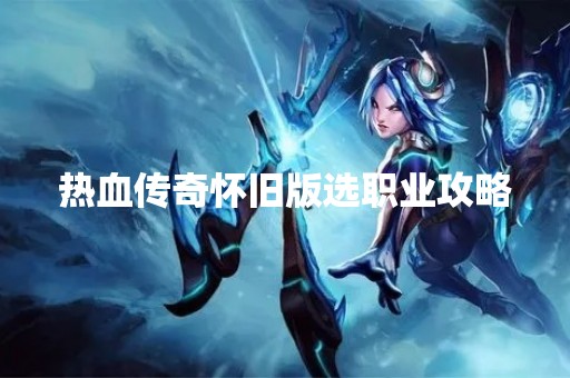 热血传奇怀旧版选职业攻略