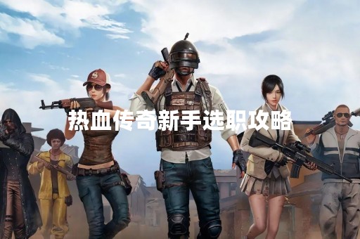 热血传奇新手选职攻略