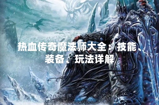 热血传奇魔法师大全：技能、装备、玩法详解