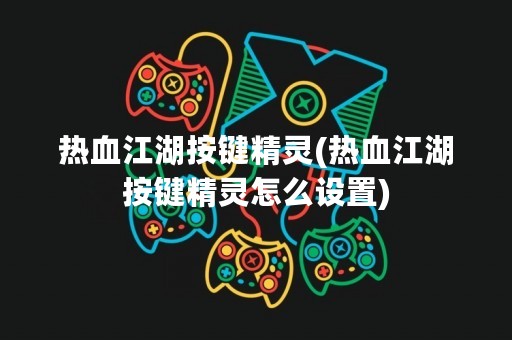 热血江湖按键精灵(热血江湖按键精灵怎么设置)