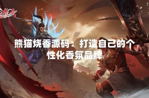 熊猫烧香源码：打造自己的个性化香氛品牌