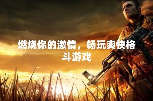 燃烧你的**，畅玩爽快格斗游戏