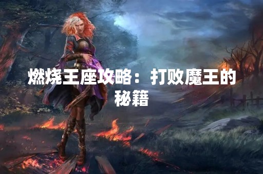 燃烧王座攻略：打败魔王的秘籍