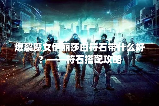 爆裂魔女伊丽莎白符石带什么好？——符石搭配攻略