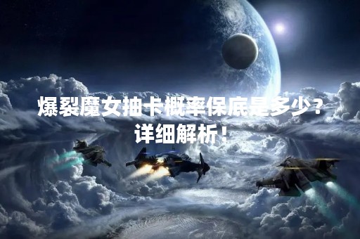 爆裂魔女抽卡概率保底是多少？详细解析！