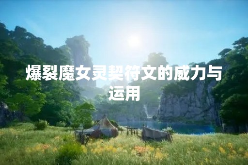 爆裂魔女灵契符文的威力与运用