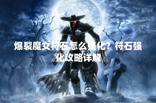爆裂魔女符石怎么强化？符石强化攻略详解