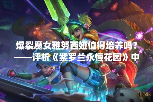 爆裂魔女雅努西娅值得培养吗？——评析《紫罗兰永恒花园》中的一号女仆