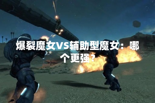 爆裂魔女VS辅助型魔女：哪个更强？