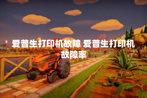 爱普生打印机故障 爱普生打印机故障率
