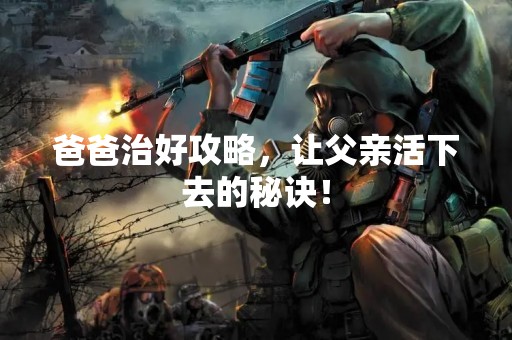 爸爸治好攻略，让父亲活下去的秘诀！