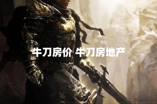 牛刀房价 牛刀房地产