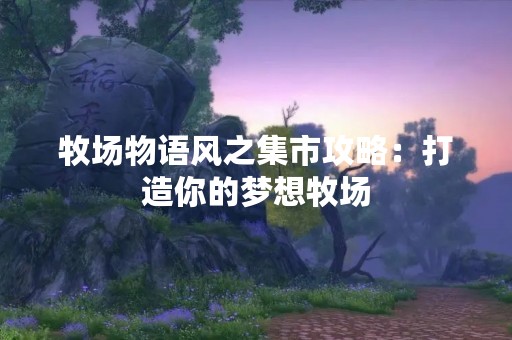 牧场物语风之集市攻略：打造你的梦想牧场