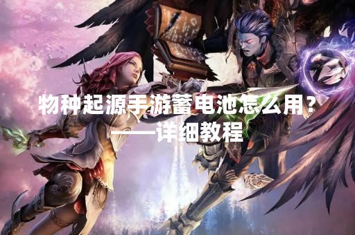 物种起源手游蓄电池怎么用？——详细教程