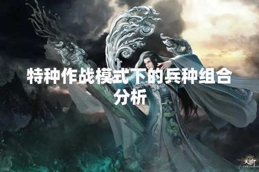 特种作战模式下的兵种组合分析