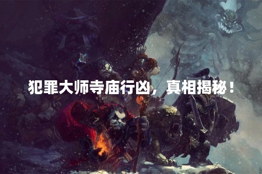 犯罪**寺庙行凶，真相揭秘！
