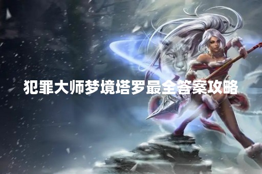 犯罪**梦境塔罗最全答案攻略