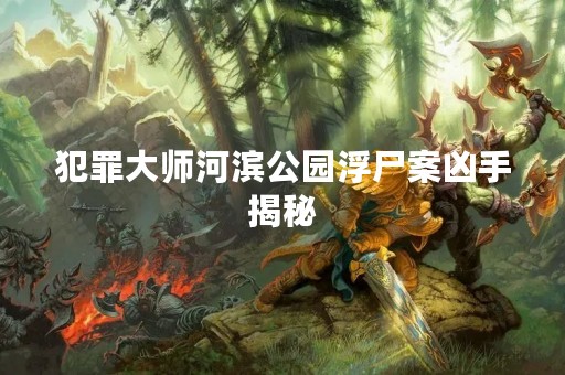 犯罪**河滨公园浮尸案凶手揭秘