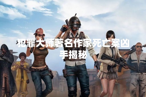 犯罪**著名作家死亡案凶手揭秘