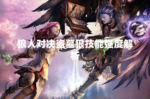 狼人对决盗墓狼技能强度解析