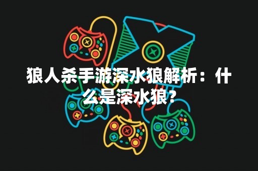 狼人杀手游深水狼解析：什么是深水狼？