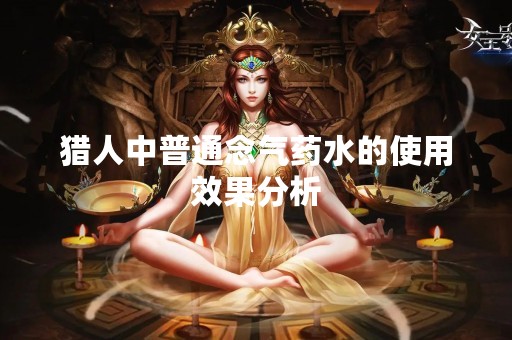 猎人中普通念气药水的使用效果分析