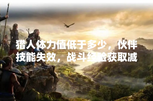 猎人体力值低于多少，伙伴技能失效，战斗经验获取减半？