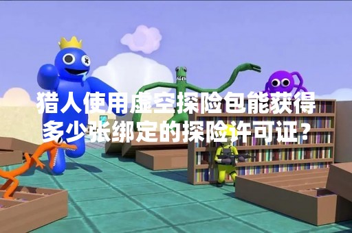 猎人使用虚空探险包能获得多少张绑定的探险许可证？