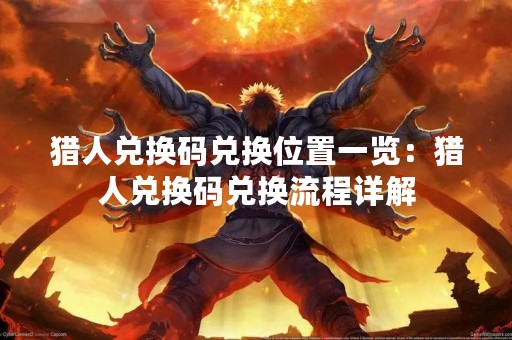 猎人兑换码兑换位置一览：猎人兑换码兑换流程详解