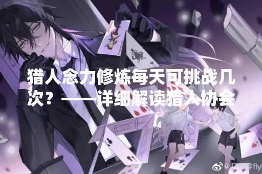 猎人念力修炼每天可挑战几次？——详细解读猎人协会规定