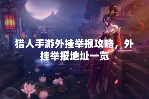 猎人手游外挂举报攻略，外挂举报地址一览