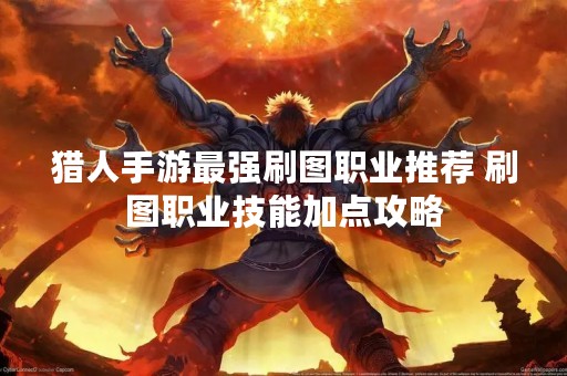 猎人手游最强刷图职业推荐 刷图职业技能加点攻略
