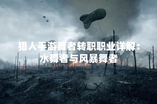 猎人手游舞者转职职业详解：水舞者与风暴舞者