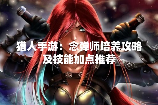 猎人手游：念弹师培养攻略及技能加点推荐