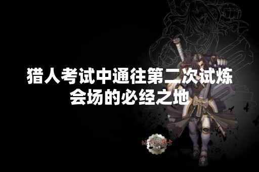 猎人考试中通往第二次试炼会场的必经之地