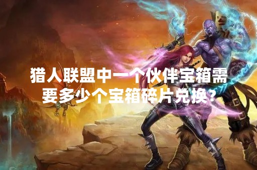 猎人联盟中一个伙伴宝箱需要多少个宝箱碎片兑换？