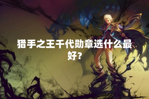 猎手之王千代勋章选什么最好？