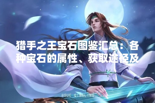 猎手之王宝石图鉴汇总：各种宝石的属性、获取途径及用途