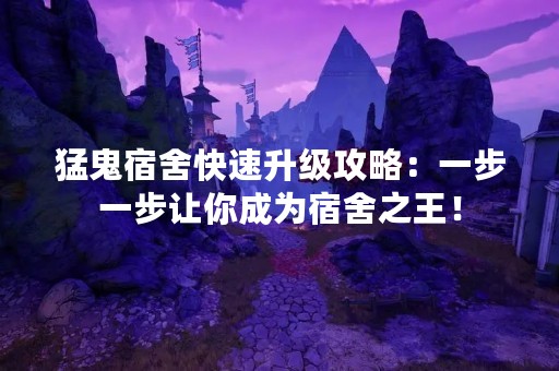 猛鬼宿舍快速升级攻略：一步一步让你成为宿舍之王！