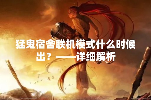 猛鬼宿舍联机模式什么时候出？——详细解析