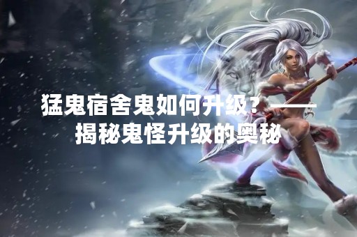 猛鬼宿舍鬼如何升级？——揭秘鬼怪升级的奥秘
