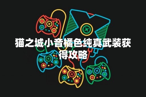 猫之城小音橘色纯真武装获得攻略
